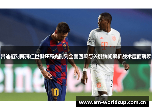 吕迪格对阵拜仁世俱杯高光时刻全面回顾与关键瞬间解析战术层面解读 吕迪格对阵拜仁世俱杯高光时刻全面回顾与关键瞬间解析战术层面解读
