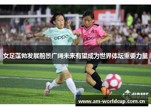 女足蓬勃发展前景广阔未来有望成为世界体坛重要力量